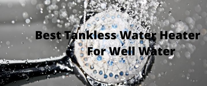 Best Tankless Water Heater For Well Water